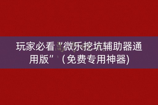 玩家必看“微乐挖坑辅助器通用版”（免费专用神器)