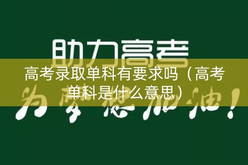 高考录取单科有要求吗（高考单科是什么意思）