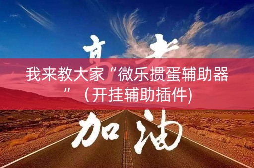 我来教大家“微乐掼蛋辅助器”（开挂辅助插件)