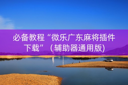 必备教程“微乐广东麻将插件下载”（辅助器通用版)