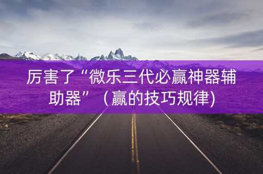 厉害了“微乐三代必赢神器辅助器”（赢的技巧规律)