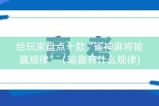 给玩家盘点十款“雀神麻将输赢规律”（输赢有什么规律)