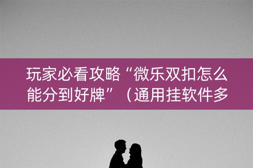 玩家必看攻略“微乐双扣怎么能分到好牌”（通用挂软件多少钱)