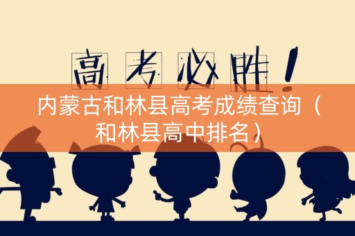 内蒙古和林县高考成绩查询（和林县高中排名）