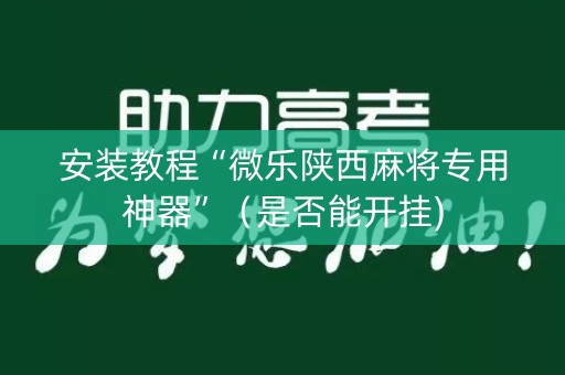 安装教程“微乐陕西麻将专用神器”（是否能开挂)