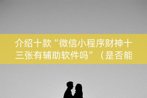 介绍十款“微信小程序财神十三张有辅助软件吗”（是否能开挂)