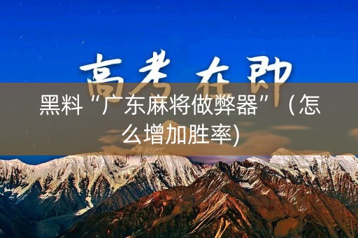 黑料“广东麻将做弊器”（怎么增加胜率)