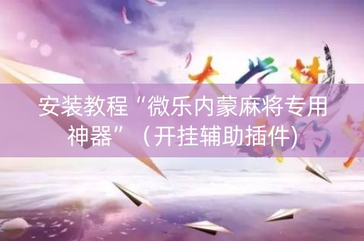 安装教程“微乐内蒙麻将专用神器”（开挂辅助插件)