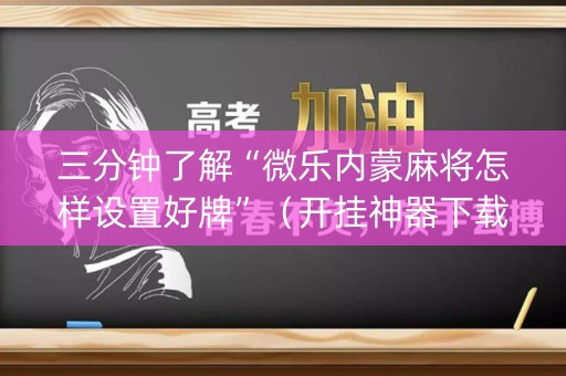 三分钟了解“微乐内蒙麻将怎样设置好牌”（开挂神器下载)