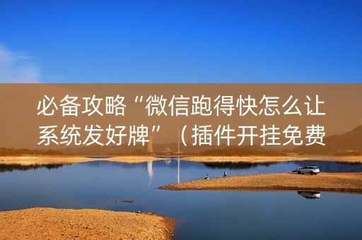 必备攻略“微信跑得快怎么让系统发好牌”（插件开挂免费AI)
