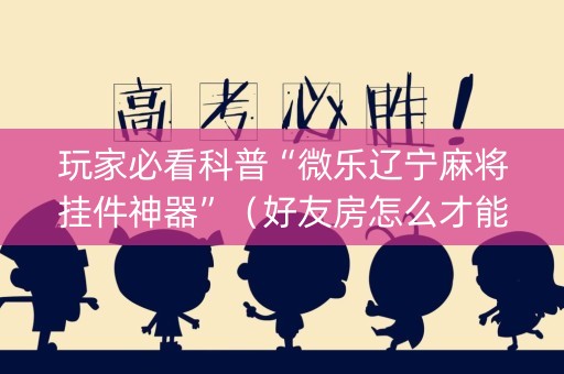 玩家必看科普“微乐辽宁麻将挂件神器”（好友房怎么才能赢)