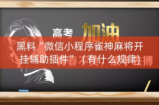 黑料“微信小程序雀神麻将开挂辅助插件”（有什么规律)