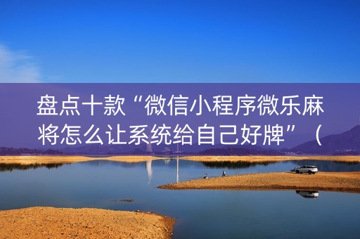 盘点十款“微信小程序微乐麻将怎么让系统给自己好牌”（万能开挂神器)
