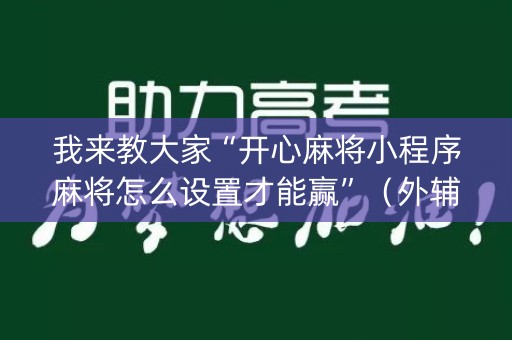 我来教大家“开心麻将小程序麻将怎么设置才能赢”（外辅工具)
