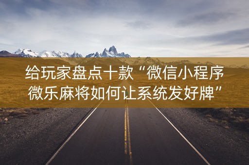 给玩家盘点十款“微信小程序微乐麻将如何让系统发好牌”（胜率到哪调)