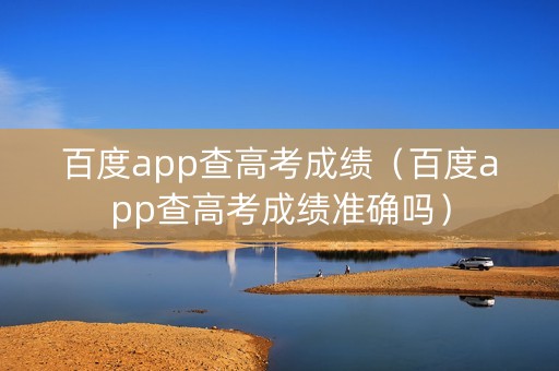 百度app查高考成绩（百度app查高考成绩准确吗）