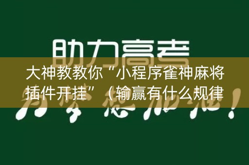 大神教教你“小程序雀神麻将插件开挂”（输赢有什么规律)