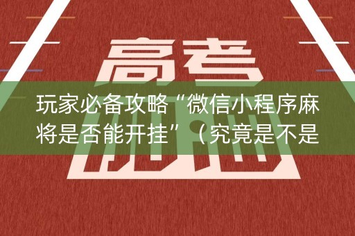 玩家必备攻略“微信小程序麻将是否能开挂”（究竟是不是有挂)