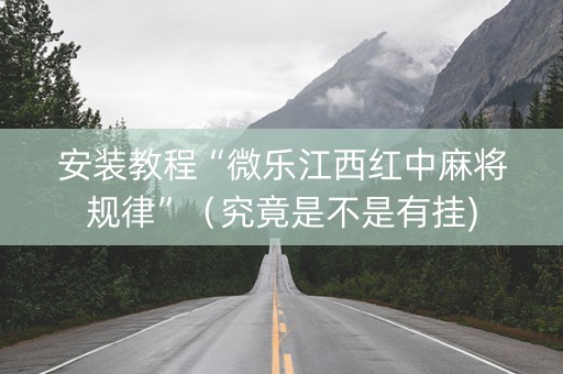 安装教程“微乐江西红中麻将规律”（究竟是不是有挂)