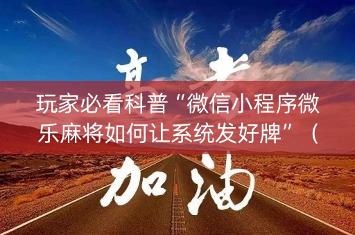 玩家必看科普“微信小程序微乐麻将如何让系统发好牌”（有没有猫腻)