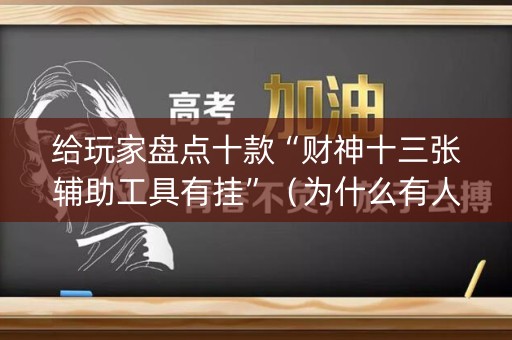 给玩家盘点十款“财神十三张辅助工具有挂”（为什么有人一直赢)