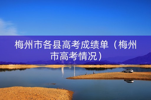 梅州市各县高考成绩单（梅州市高考情况）
