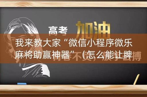 我来教大家“微信小程序微乐麻将助赢神器”（怎么能让牌好一点)