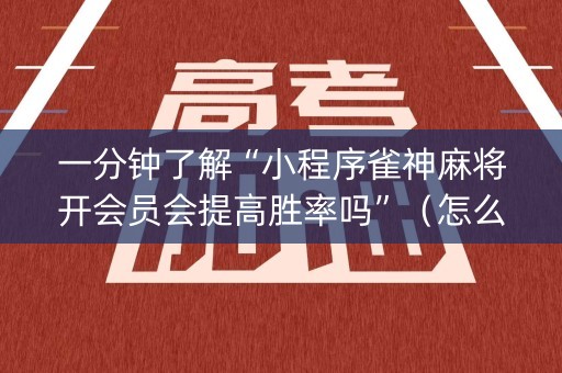 一分钟了解“小程序雀神麻将开会员会提高胜率吗”（怎么能得到好牌)