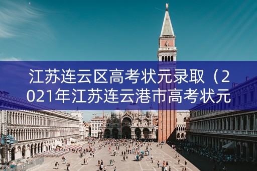 江苏连云区高考状元录取（2021年江苏连云港市高考状元）