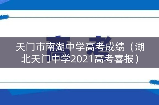 天门市南湖中学高考成绩（湖北天门中学2021高考喜报）