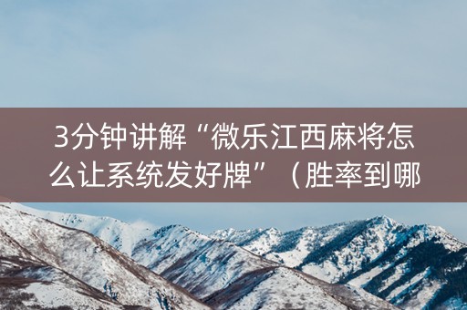 3分钟讲解“微乐江西麻将怎么让系统发好牌”（胜率到哪调)