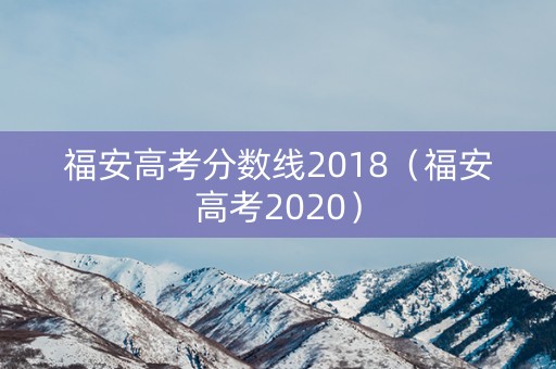 福安高考分数线2018（福安高考2020）