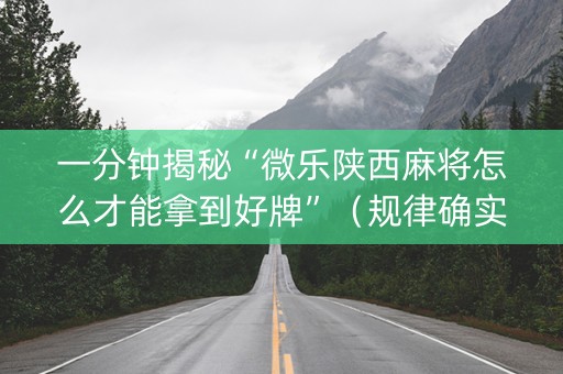 一分钟揭秘“微乐陕西麻将怎么才能拿到好牌”（规律确实有挂)