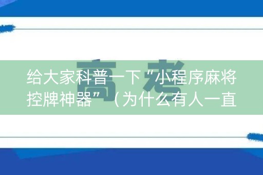 给大家科普一下“小程序麻将控牌神器”（为什么有人一直赢)
