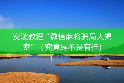 安装教程“微信麻将骗局大揭密”（究竟是不是有挂)