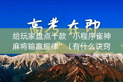 给玩家盘点十款“小程序雀神麻将输赢规律”（有什么诀窍)