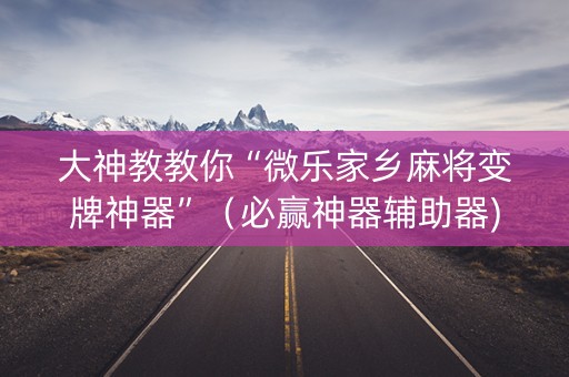 大神教教你“微乐家乡麻将变牌神器”（必赢神器辅助器)
