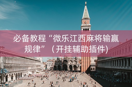 必备教程“微乐江西麻将输赢规律”（开挂辅助插件)