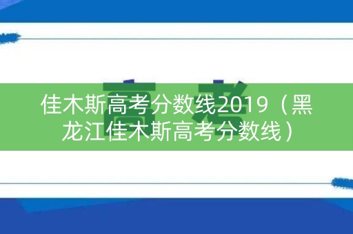 佳木斯高考分数线2019（黑龙江佳木斯高考分数线）