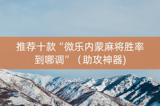 推荐十款“微乐内蒙麻将胜率到哪调”（助攻神器)