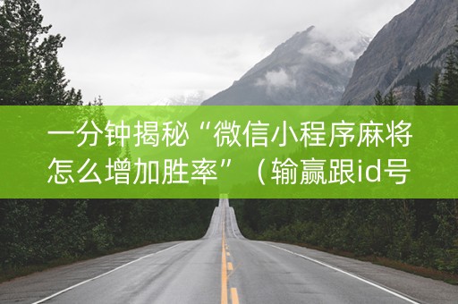 一分钟揭秘“微信小程序麻将怎么增加胜率”（输赢跟id号有关系吗)