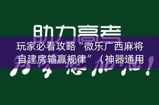 玩家必看攻略“微乐广西麻将自建房输赢规律”（神器通用版)
