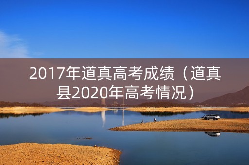 2017年道真高考成绩（道真县2020年高考情况）