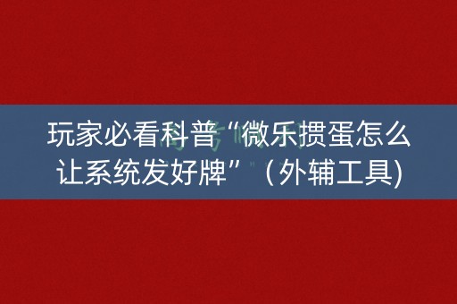 玩家必看科普“微乐掼蛋怎么让系统发好牌”（外辅工具)
