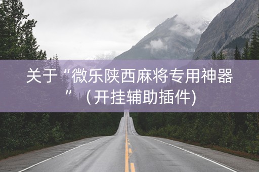 关于“微乐陕西麻将专用神器”（开挂辅助插件)