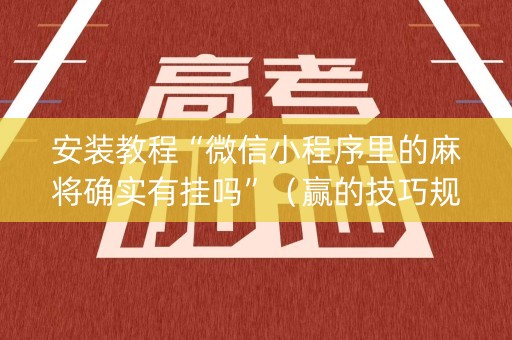 安装教程“微信小程序里的麻将确实有挂吗”（赢的技巧规律)