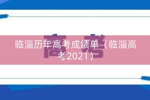 临淄历年高考成绩单（临淄高考2021）