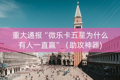 重大通报“微乐卡五星为什么有人一直赢”（助攻神器)