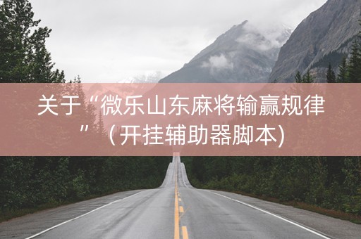 关于“微乐山东麻将输赢规律”（开挂辅助器脚本)