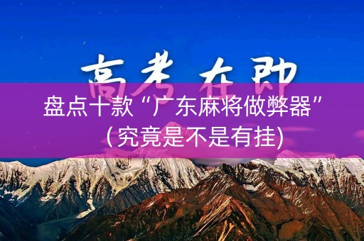 盘点十款“广东麻将做弊器”（究竟是不是有挂)